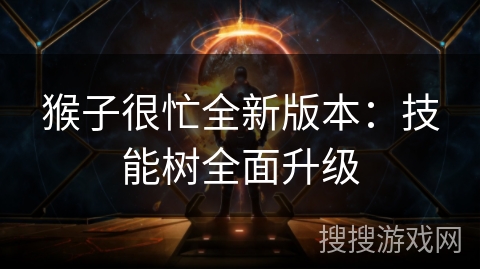 猴子很忙全新版本:技能树全面升级 猴子很忙全新版本:技能树全面升级