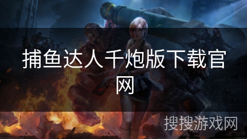 捕鱼达人千炮版下载官网 捕鱼达人千炮版下载官网