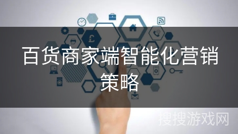 百货商家端智能化营销策略 百货商家端智能化营销策略