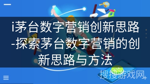 i茅台数字营销创新思路-探索茅台数字营销的创新思路与方法 i茅台数字营销创新思路-探索茅台数字营销的创新思路与方法