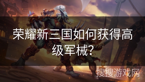 荣耀新三国如何获得高级军械？