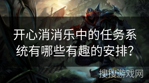 开心消消乐中的任务系统有哪些有趣的安排？