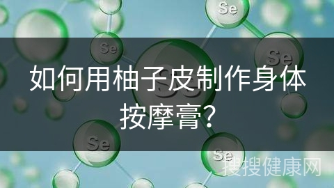 如何用柚子皮制作身体按摩膏？