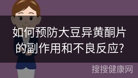 如何预防大豆异黄酮片的副作用和不良反应?