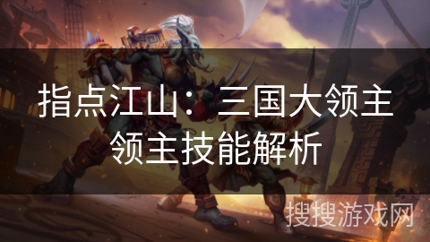指点江山:三国大领主领主技能解析 指点江山:三国大领主领主技能解析