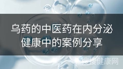 乌药的中医药在内分泌健康中的案例分享