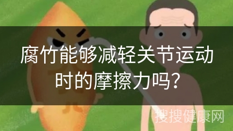 腐竹能够减轻关节运动时的摩擦力吗？