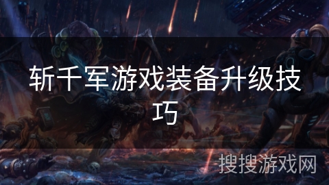 斩千军游戏装备升级技巧 斩千军游戏装备升级技巧