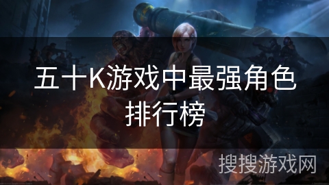 五十K游戏中最强角色排行榜 五十K游戏中最强角色排行榜