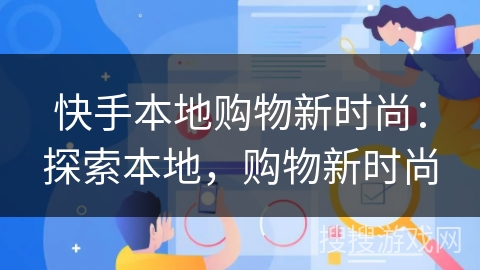 快手本地购物新时尚:探索本地,购物新时尚 快手本地购物新时尚:探索本地,购物新时尚