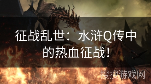 征战乱世：水浒Q传中的热血征战！