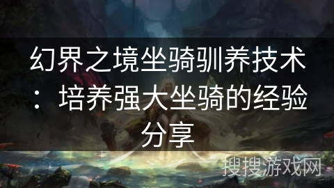 幻界之境坐骑驯养技术：培养强大坐骑的经验分享
