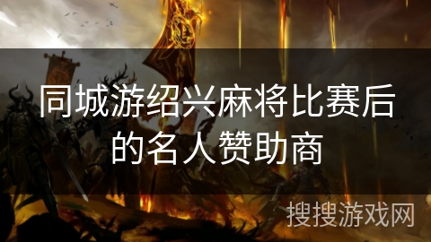同城游绍兴麻将比赛后的名人赞助商 同城游绍兴麻将比赛后的名人赞助商