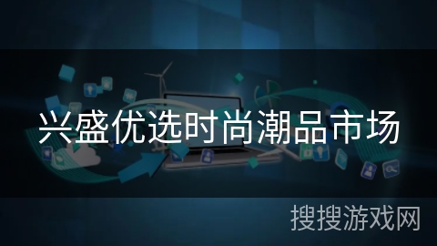 兴盛优选时尚潮品市场 兴盛优选时尚潮品市场