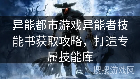 异能都市游戏异能者技能书获取攻略,打造专属技能库 异能都市游戏异能者技能书获取攻略,打造专属技能库
