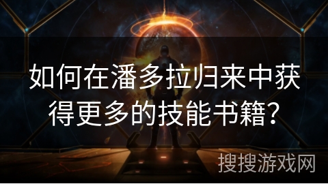 如何在潘多拉归来中获得更多的技能书籍？