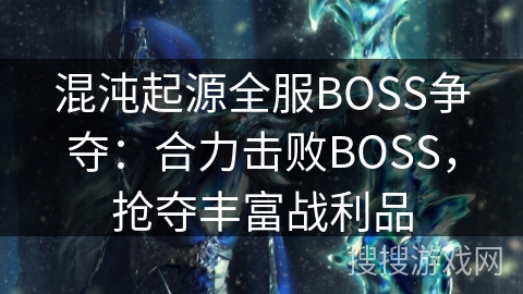混沌起源全服BOSS争夺:合力击败BOSS,抢夺丰富战利品 混沌起源全服BOSS争夺:合力击败BOSS,抢夺丰富战利品