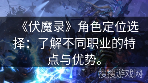 《伏魔录》角色定位选择：了解不同职业的特点与优势。