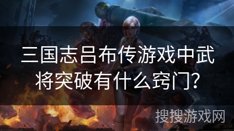 三国志吕布传游戏中武将突破有什么窍门？
