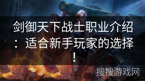 剑御天下战士职业介绍：适合新手玩家的选择！