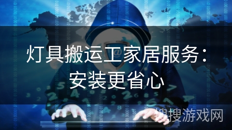 灯具搬运工家居服务:安装更省心 灯具搬运工家居服务:安装更省心
