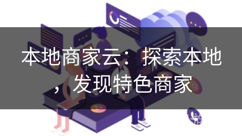 本地商家云:探索本地,发现特色商家 本地商家云:探索本地,发现特色商家