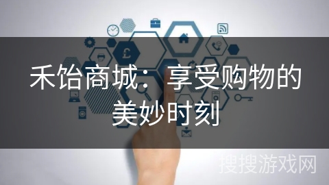 禾饴商城：享受购物的美妙时刻