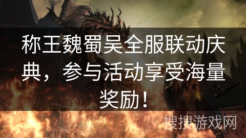 称王魏蜀吴全服联动庆典,参与活动享受海量奖励! 称王魏蜀吴全服联动庆典,参与活动享受海量奖励!