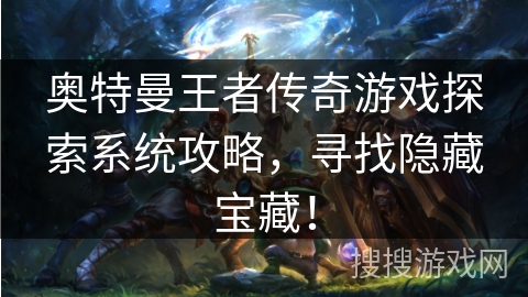 奥特曼王者传奇游戏探索系统攻略，寻找隐藏宝藏！