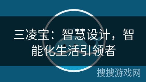 三凌宝:智慧设计,智能化生活引领者 三凌宝:智慧设计,智能化生活引领者