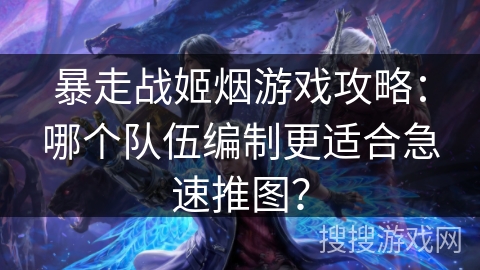 暴走战姬烟游戏攻略：哪个队伍编制更适合急速推图？