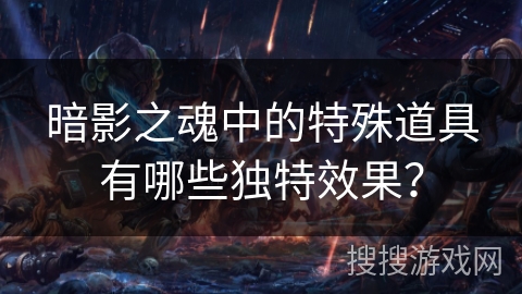 暗影之魂中的特殊道具有哪些独特效果？