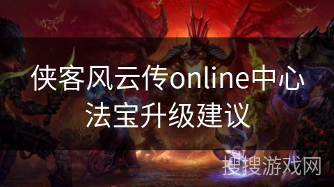 侠客风云传online中心法宝升级建议 侠客风云传online中心法宝升级建议