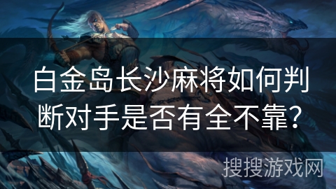 白金岛长沙麻将如何判断对手是否有全不靠? 白金岛长沙麻将如何判断对手是否有全不靠?