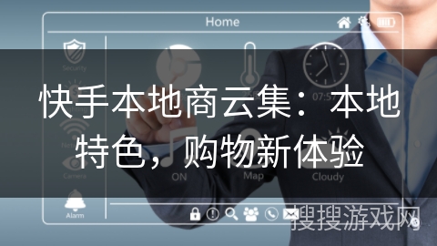快手本地商云集:本地特色,购物新体验 快手本地商云集:本地特色,购物新体验