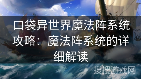 口袋异世界魔法阵系统攻略:魔法阵系统的详细解读 口袋异世界魔法阵系统攻略:魔法阵系统的详细解读