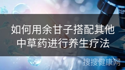 如何用余甘子搭配其他中草药进行养生疗法