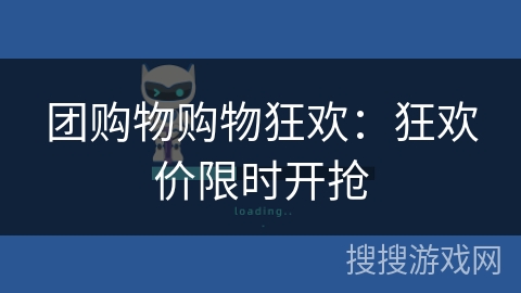 团购物购物狂欢:狂欢价限时开抢 团购物购物狂欢:狂欢价限时开抢