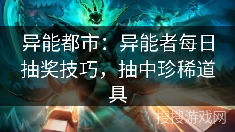 异能都市:异能者每日抽奖技巧,抽中珍稀道具 异能都市:异能者每日抽奖技巧,抽中珍稀道具
