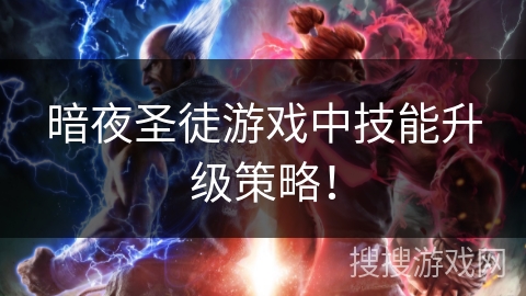 暗夜圣徒游戏中技能升级策略！