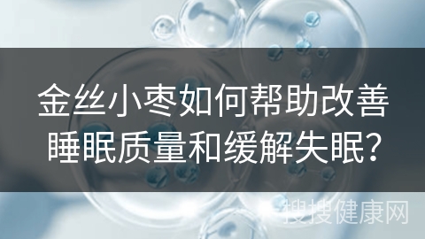 金丝小枣如何帮助改善睡眠质量和缓解失眠？