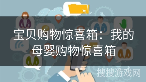 宝贝购物惊喜箱：我的母婴购物惊喜箱