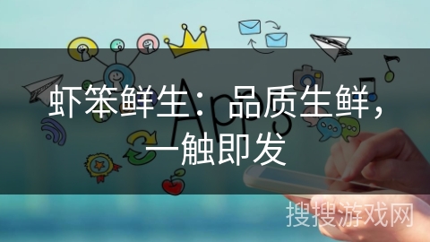 虾笨鲜生：品质生鲜，一触即发