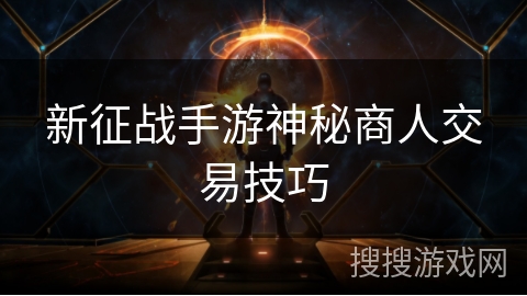 新征战手游神秘商人交易技巧