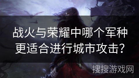 战火与荣耀中哪个军种更适合进行城市攻击？
