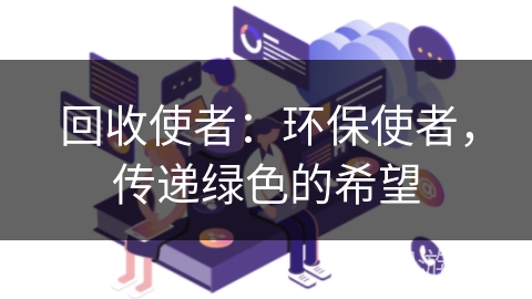 回收使者：环保使者，传递绿色的希望