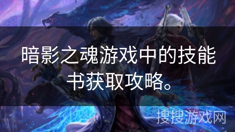 暗影之魂游戏中的技能书获取攻略。