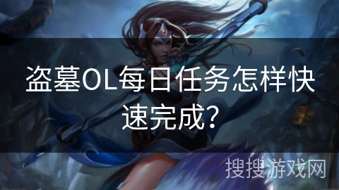 盗墓OL每日任务怎样快速完成? 盗墓OL每日任务怎样快速完成?