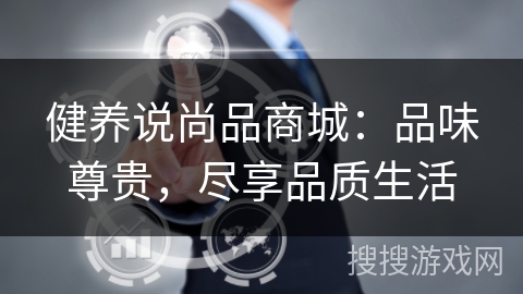 健养说尚品商城:品味尊贵,尽享品质生活 健养说尚品商城:品味尊贵,尽享品质生活
