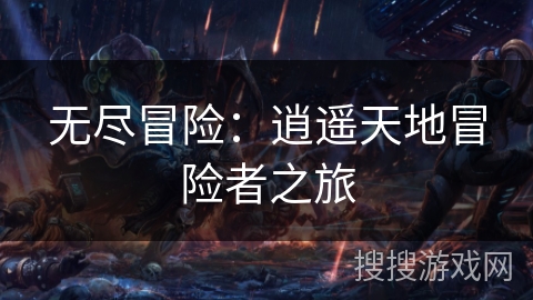 无尽冒险:逍遥天地冒险者之旅 无尽冒险:逍遥天地冒险者之旅